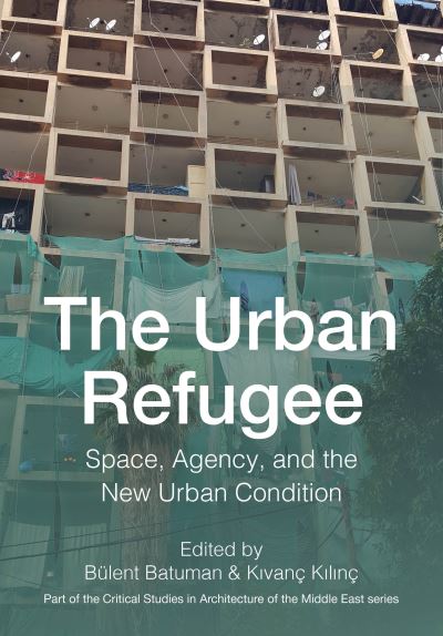 Cover for The Urban Refugee: Space, Agency, and the New Urban Condition - Critical Studies in Architecture of the Middle East (Hardcover Book) (2024)