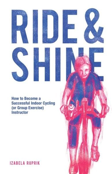 Cover for Izabela Ruprik · Ride and shine: How to become a successful indoor cycling (or group exercise) instructor (Pocketbok) (2020)