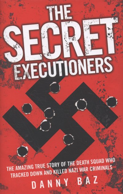 Cover for Danny Baz · The Secret Executioners: The Amazing True Story of the Death Squad Who Tracked Down and Killed Nazi War Criminals (Hardcover Book) (2009)