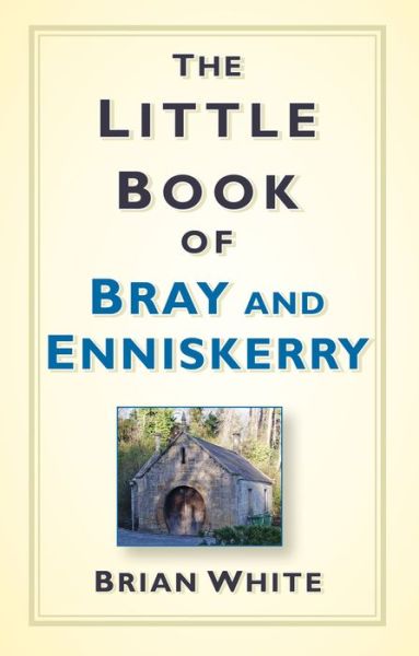 Cover for Brian White · The Little Book of Bray and Enniskerry (Hardcover Book) (2016)