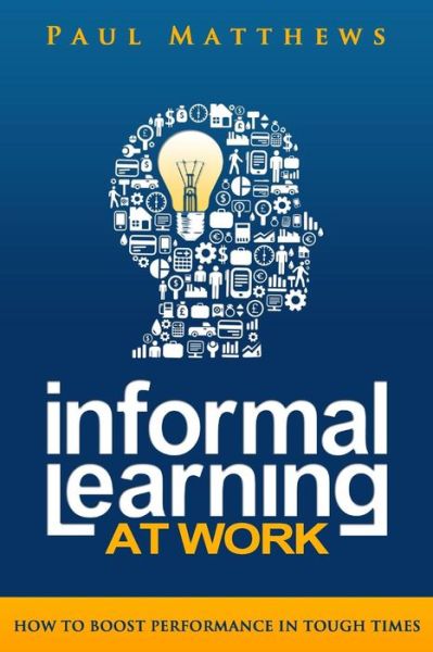 Cover for Paul Matthews · Informal Learning at Work: How to Boost Performance in Tough Times (Paperback Book) (2013)