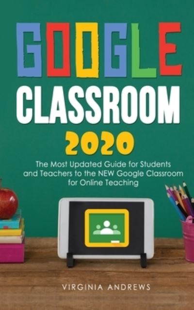 Cover for V C Andrews · Google Classroom 2020: he Most Updated Guide for Students and Teachers to the NEW Google Classroom for Online Teaching - Google Classroom (Hardcover Book) (2020)