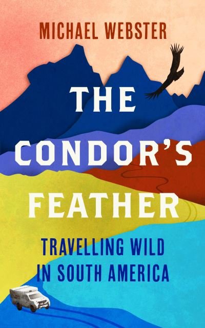 The Condor's Feather: Travelling Wild in South America - Michael Webster - Libros - September Publishing - 9781914613005 - 17 de febrero de 2022