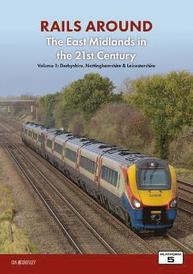 Cover for Ian Beardsley · Railways Around The East Midlands in the 21st Century Volume 1: Derbyshire, Nottinghamshire &amp; Leicestershire - Railways Around The East Midlands in the 21st Century (Paperback Book) (2023)