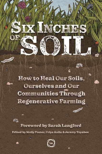 Cover for Six Inches of Soil: How to Heal Our Soils, Ourselves and Our Communities Through Regenerative Farming (Paperback Book) (2024)