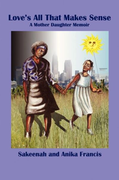 Cover for Anika Francis · Love's All That Makes Sense: a Mother Daughter Memoir (Paperback Book) (2013)