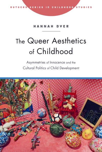 Cover for Hannah Dyer · The Queer Aesthetics of Childhood: Asymmetries of Innocence and the Cultural Politics of Child Development (Hardcover Book) (2019)