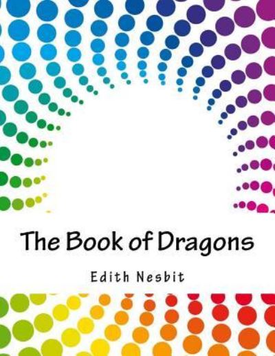 The Book of Dragons - E Nesbit - Books - Createspace Independent Publishing Platf - 9781979360005 - November 2, 2017