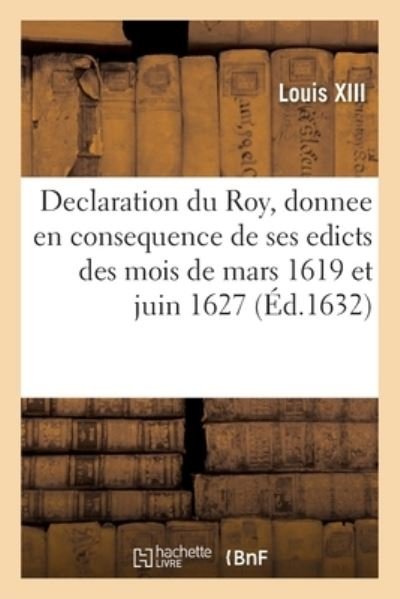 Declaration Du Roy, Donnee En Consequence de Ses Edicts Des Mois de Mars 1619 Et Juin 1627 - Louis XIII - Bücher - Hachette Livre - BNF - 9782329465005 - 1. Oktober 2020
