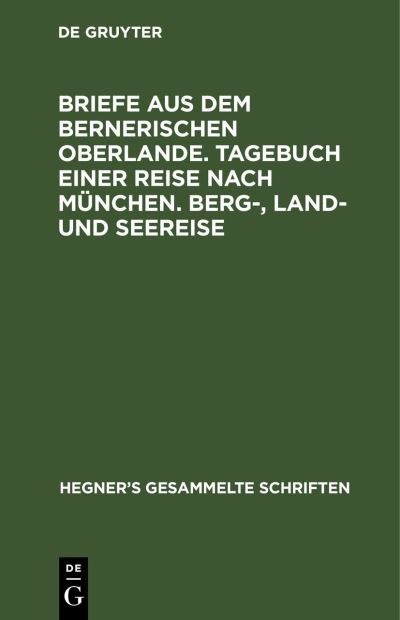 Cover for Ulrich Hegner · Briefe Aus Dem Bernerischen Oberlande. Tagebuch Einer Reise Nach Mnchen. Berg-, Land- und Seereise (N/A) (1901)