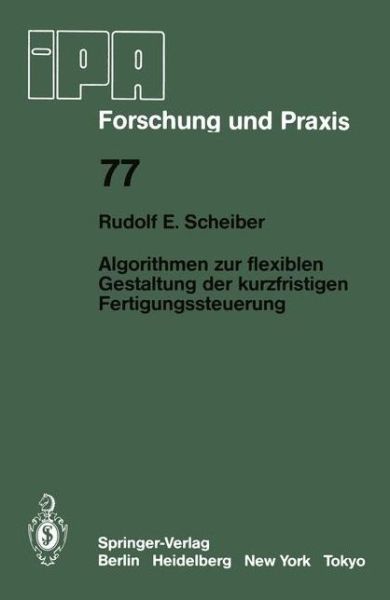 Cover for R.E. Scheiber · Algorithmen zur Flexiblen Gestaltung der Kurzfristigen Fertigungssteuerung - IPA-IAO - Forschung und Praxis (Paperback Book) [German edition] (1984)