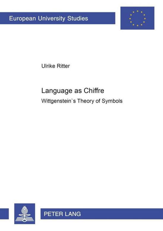 Cover for Ulrike Ritter · Language as Chiffre: Wittgenstein's Theory of Symbols - Europaische Hochschulschriften / European University Studies / Publications Universitaires Europeennes Reihe 20: Philosophie / Series 20: Philosophy / Serie 20: Philosophie (Paperback Book) (2001)