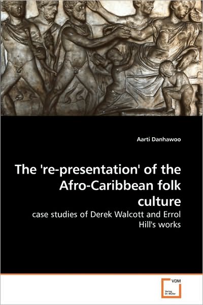 Cover for Aarti Danhawoo · The ''re-presentation'' of the Afro-caribbean Folk Culture: Case Studies of Derek Walcott and Errol Hill''s Works (Paperback Book) (2009)