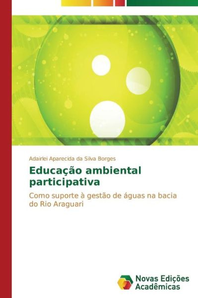 Cover for Adairlei Aparecida Da Silva Borges · Educação Ambiental Participativa: Como Suporte À Gestão De Águas Na Bacia Do Rio Araguari (Paperback Book) [Portuguese edition] (2014)