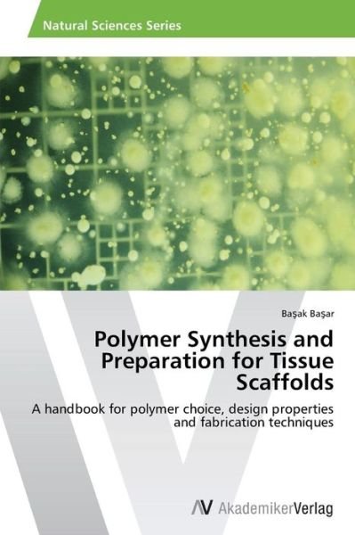 Cover for Basak Basar · Polymer Synthesis and Preparation for Tissue Scaffolds: a Handbook for Polymer Choice, Design Properties and Fabrication Techniques (Paperback Book) (2014)