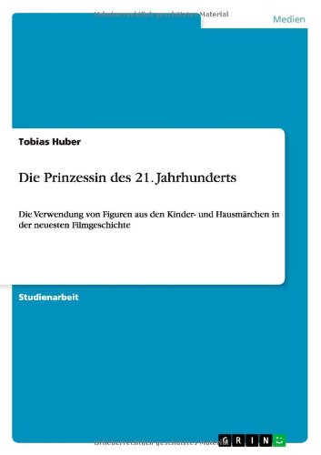 Die Prinzessin des 21. Jahrhunderts: Die Verwendung von Figuren aus den Kinder- und Hausmarchen in der neuesten Filmgeschichte - Tobias Huber - Books - Grin Verlag - 9783640927005 - June 4, 2011