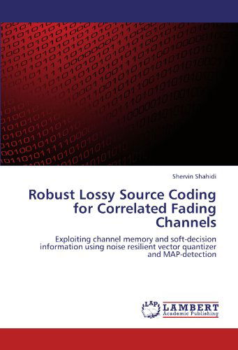 Cover for Shervin Shahidi · Robust Lossy Source Coding for Correlated Fading Channels: Exploiting Channel Memory and Soft-decision Information Using Noise Resilient Vector Quantizer and Map-detection (Paperback Book) (2012)