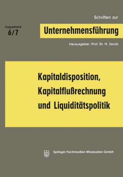 Kapitaldisposition, Kapitalflussrechnung Und Liquiditatspolitik - Schriften Zur Unternehmensfuhrung - H Jacob - Bøger - Gabler Verlag - 9783663007005 - 1969