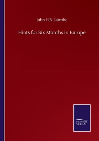 Hints for Six Months in Europe - John H B Latrobe - Books - Salzwasser-Verlag Gmbh - 9783752503005 - September 22, 2020