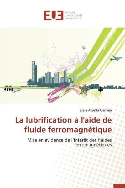 La Lubrification a L'aide De Fluide Ferromagnetique - Adjeffa Gamma Esaie - Livres - Editions Universitaires Europeennes - 9783841661005 - 28 février 2018