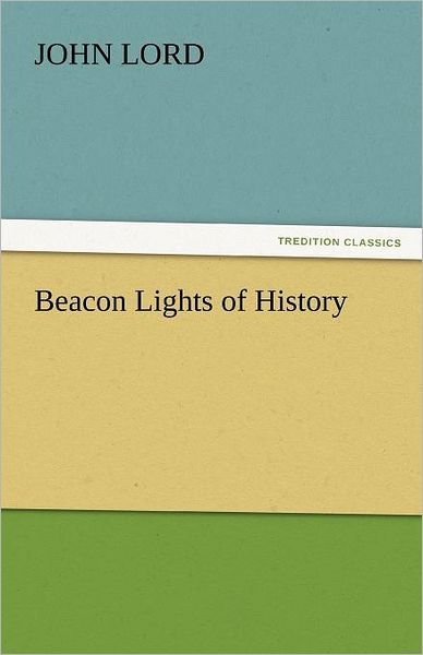 Beacon Lights of History (Tredition Classics) - John Lord - Bøger - tredition - 9783842440005 - 3. november 2011
