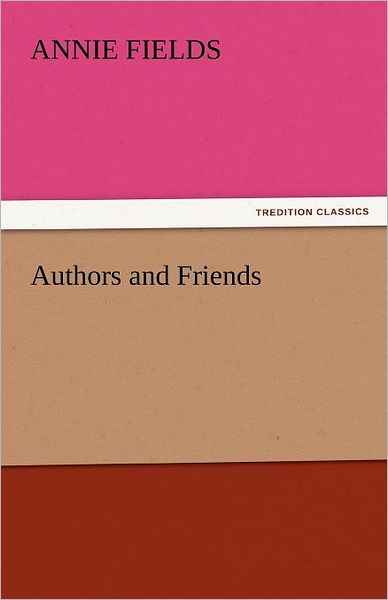 Authors and Friends (Tredition Classics) - Annie Fields - Books - tredition - 9783842466005 - November 17, 2011