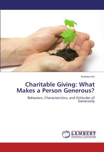 Charitable Giving: What Makes a Person Generous?: Behaviors, Characteristics, and Attitudes of Generosity - Andrew Ho - Books - LAP LAMBERT Academic Publishing - 9783845423005 - July 26, 2011