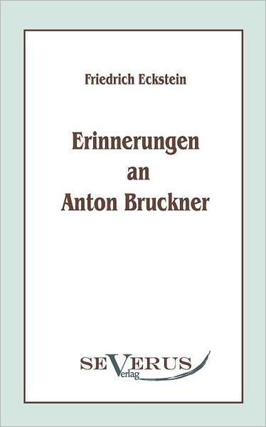 Erinnerungen an Anton Bruckner - Friedrich Eckstein - Books - SEVERUS Verlag - 9783863470005 - December 6, 2010