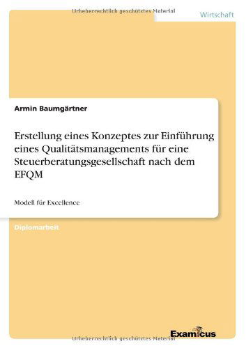 Erstellung eines Konzeptes zur Einfuhrung eines Qualitatsmanagements fur eine Steuerberatungsgesellschaft nach dem EFQM: Modell fur Excellence - Armin Baumgartner - Books - Examicus Verlag - 9783867469005 - March 10, 2012