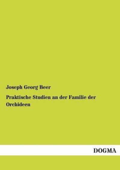 Praktische Studien an der Familie der Orchideen - Joseph Georg Beer - Books - Dogma - 9783955074005 - September 14, 2012