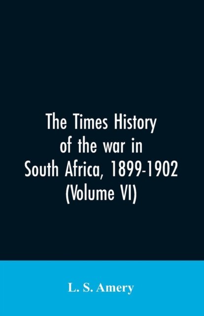 Cover for L S Amery · The Times history of the war in South Africa, 1899-1902 (Volume VI) (Paperback Bog) (2019)