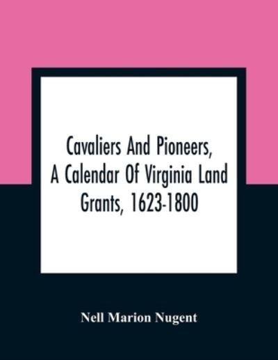 Cover for Nell Marion Nugent · Cavaliers And Pioneers, A Calendar Of Virginia Land Grants, 1623-1800 (Pocketbok) (2021)