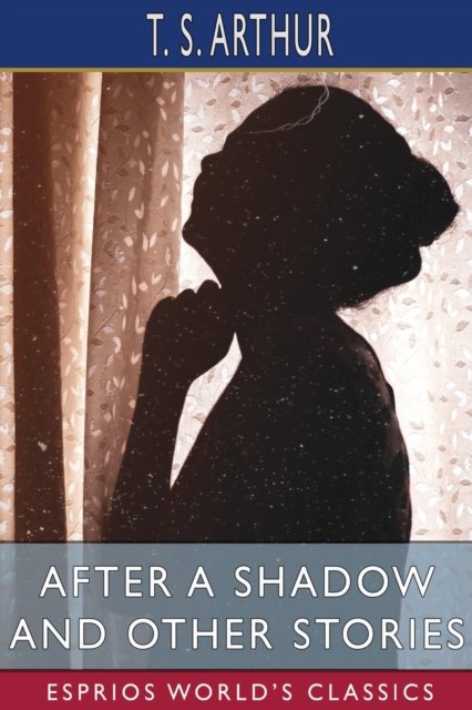 Cover for T S Arthur · After a Shadow and Other Stories (Esprios Classics) (Paperback Bog) (2024)