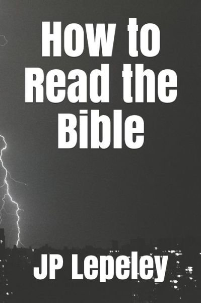 How to Read the Bible - Jp Lepeley - Bøger - Independently Published - 9798647504005 - 20. maj 2020