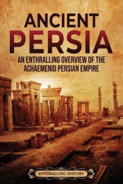 Cover for Enthralling History · Ancient Persia: An Enthralling Overview of the Achaemenid Persian Empire - Exploring the Middle East (Pocketbok) (2022)