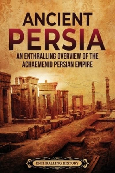 Ancient Persia: An Enthralling Overview of the Achaemenid Persian Empire - Exploring the Middle East - Enthralling History - Livres - Enthralling History - 9798887650005 - 6 août 2022