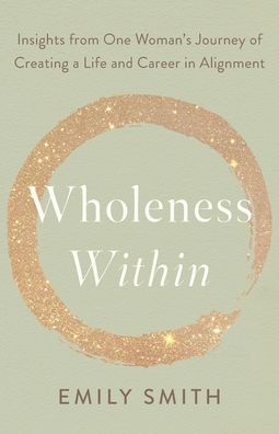 Cover for Emily Smith · Wholeness Within: Insights from One Woman's Journey of Creating a Life and Career in Alignment (Paperback Bog) (2022)