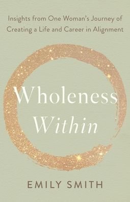 Cover for Emily Smith · Wholeness Within: Insights from One Woman's Journey of Creating a Life and Career in Alignment (Paperback Book) (2022)