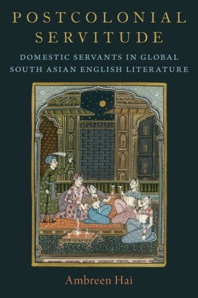 Cover for Hai, Ambreen (Andrew W. Mellon Professor in the Humanities, Professor and Chair of English Language and Literature, and Director of South Asian Studies, Andrew W. Mellon Professor in the Humanities, Professor and Chair of English Language and Literature,  · Postcolonial Servitude: Domestic Servants in Global South Asian English Literature (Hardcover bog) (2024)