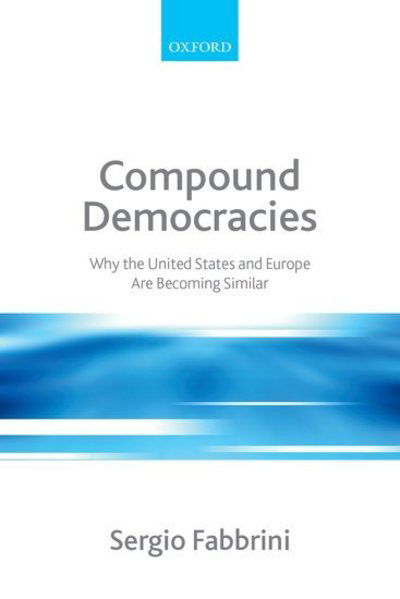 Compound Democracies: Why the United States and Europe Are Becoming Similar - Fabbrini, Sergio (Professor of Political Science and International Relations, and Director of the School of Government, LUISS University, Rome) - Książki - Oxford University Press - 9780199566006 - 19 sierpnia 2010