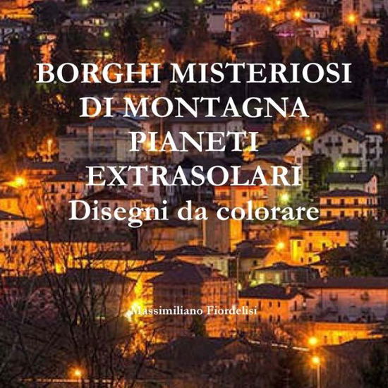 Cover for Massimiliano Fiordelisi · BORGHI MISTERIOSI DI MONTAGNA PIANETI EXTRASOLARI Disegni Da Colorare (Book) (2019)