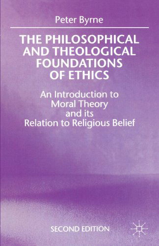 Cover for Peter Byrne · The Philosophical and Theological Foundations of Ethics: An Introduction to Moral Theory and its Relation to Religious Belief (Taschenbuch) [2nd ed. 1999 edition] (1999)