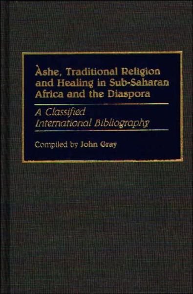 Cover for John Gray · Ashe, Traditional Religion and Healing in Sub-Saharan Africa and the Diaspora:: A Classified International Bibliography - Bibliographies and Indexes in Afro-American and African Studies (Hardcover Book) (1989)