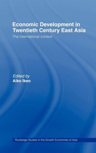 Cover for Aiko Ikeo · Economic Development in Twentieth-Century East Asia: The International Context - Routledge Studies in the Growth Economies of Asia (Innbunden bok) (1996)