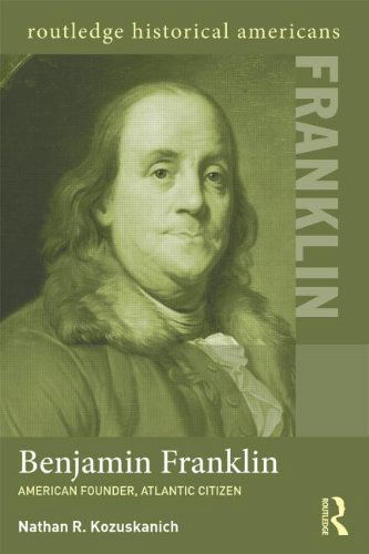 Cover for Kozuskanich, Nathan R. (Nipissing University, Canada) · Benjamin Franklin: American Founder, Atlantic Citizen - Routledge Historical Americans (Pocketbok) (2014)