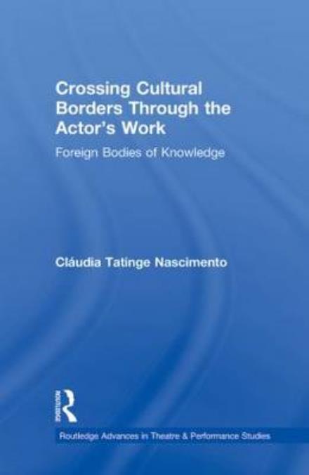 Cover for Nascimento, Claudia Tatinge (Wesleyan University, USA) · Crossing Cultural Borders Through the Actor's Work: Foreign Bodies of Knowledge - Routledge Advances in Theatre &amp; Performance Studies (Paperback Book) (2010)