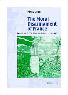 Cover for Siegel, Mona L. (California State University, Sacramento) · The Moral Disarmament of France: Education, Pacifism, and Patriotism, 1914–1940 - Studies in the Social and Cultural History of Modern Warfare (Hardcover Book) (2004)