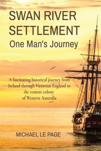 Cover for Le Page Michael Le Page · SWAN RIVER SETTLEMENT One Man's Journey : A fascinating historical journey from Ireland through Victorian England to the remote colony of Western Australia (Paperback Book) (2022)