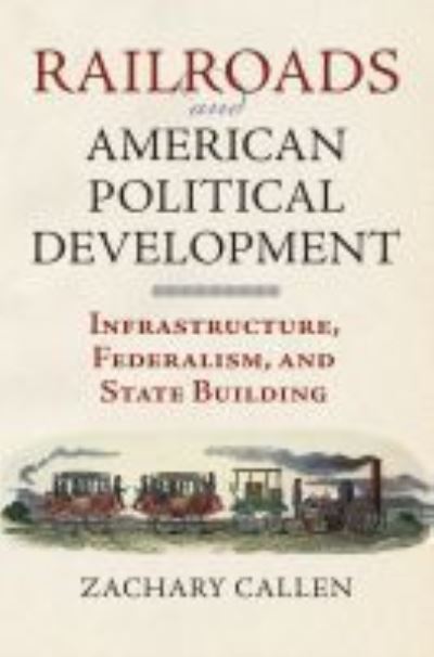 Railroads and American Political Development: Infrastructure, Federalism, and State Building - Zachary Callen - Books - University Press of Kansas - 9780700623006 - September 9, 2016