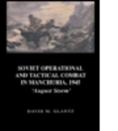 Cover for David Glantz · Soviet Operational and Tactical Combat in Manchuria, 1945: 'August Storm' - Soviet Russian Study of War (Hardcover Book) (2003)